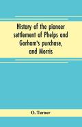 History of the pioneer settlement of Phelps and Gorham’s purchase, and Morris’ reserve embracing the counties of Monroe, Ontario, Livingston, Yates, Steuben, most of Wayne and Allegany, and parts of Orleans, Genesee, and Wyoming