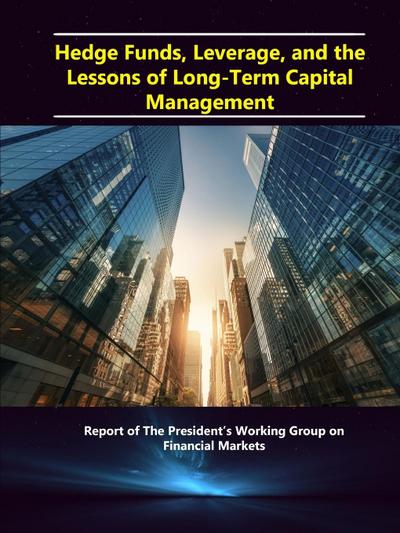 Hedge Funds, Leverage, and the Lessons of Long-Term Capital Management - Report of The President’s Working Group on Financial Markets