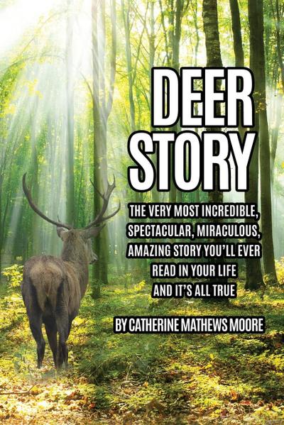 Deer Story: The Very Most Incredible, Spectacular, Miraculous, Amazing story You’ll Ever Read In Your Life And It’s All True