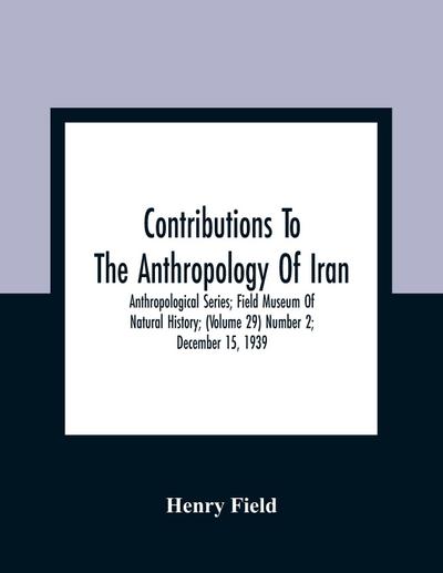 Contributions To The Anthropology Of Iran; Anthropological Series; Field Museum Of Natural History; (Volume 29) Number 2; December 15, 1939