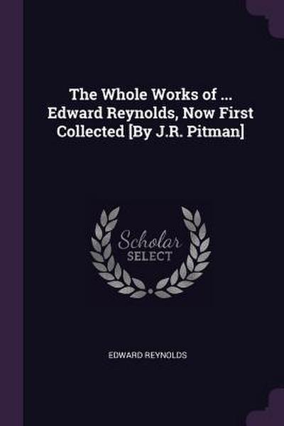 The Whole Works of ... Edward Reynolds, Now First Collected [By J.R. Pitman]