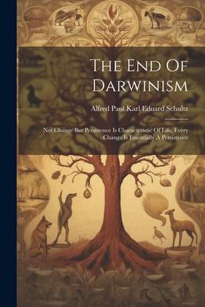 The End Of Darwinism: Not Change But Persistence Is Characteristic Of Life, Every Change Is Essentially A Persistence