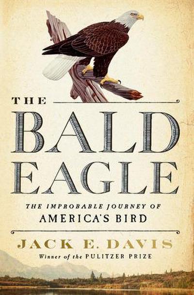 The Bald Eagle: The Improbable Journey of America’s Bird