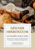 Gesunde Herbstküche mit Kartoffeln, Kohl & Kürbis: Immunsystem stärken mit 500 Rezepten für Suppen, Aufläufe & Ofengerichte (Saisonale Wohlfühlküche für Gesundheit & Wohlbefinden) von Natalie Jonasson | Ebook