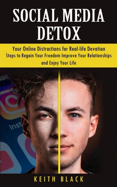 Social Media Detox: Your Online Distractions for Real-life Devotion (Steps to Regain Your Freedom Improve Your Relationships and Enjoy You