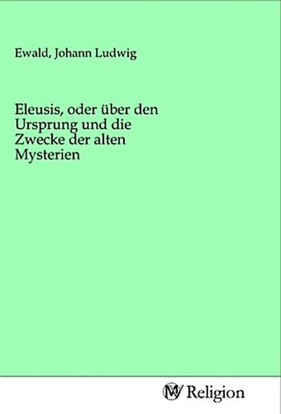 Eleusis, oder über den Ursprung und die Zwecke der alten Mysterien