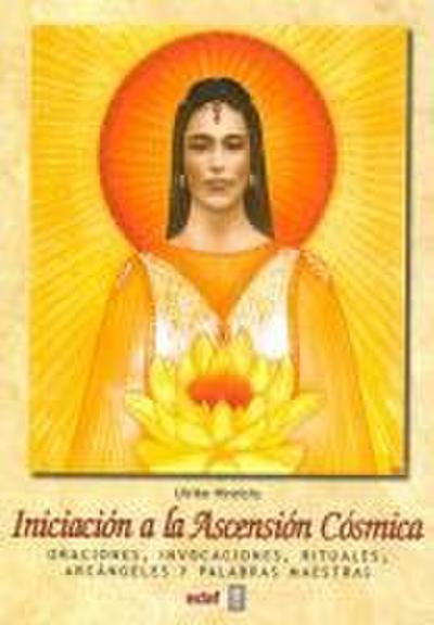 Iniciación a la ascensión cósmica : oraciones, invocaciones, rituales, arcángeles y palabras maestras