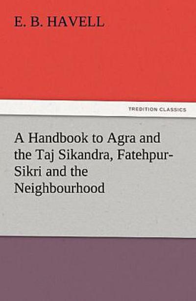 A Handbook to Agra and the Taj Sikandra, Fatehpur-Sikri and the Neighbourhood