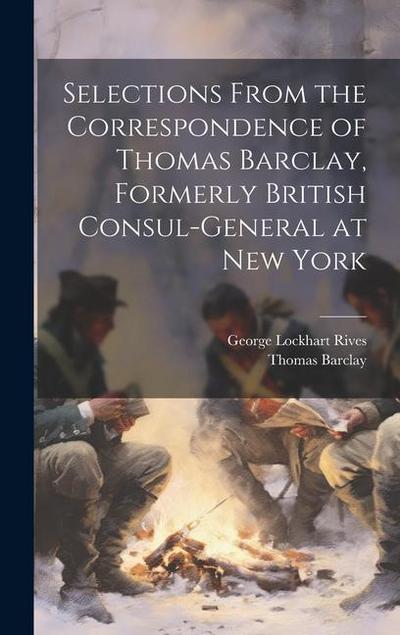 Selections From the Correspondence of Thomas Barclay, Formerly British Consul-General at New York