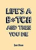 Life’s a B*tch and Then You Die