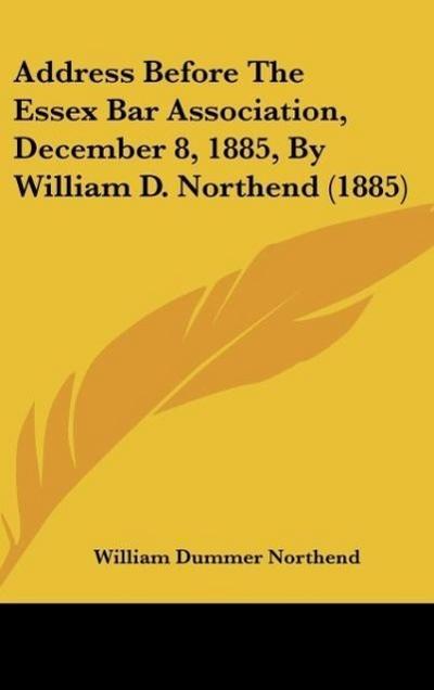 Address Before The Essex Bar Association, December 8, 1885, By William D. Northend (1885) - William Dummer Northend
