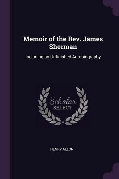 Memoir of the Rev. James Sherman: Including an Unfinished Autobiography