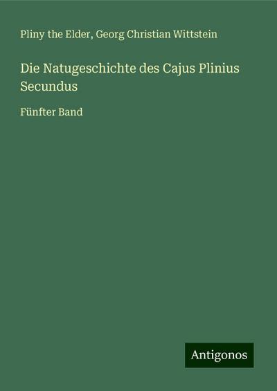 Elder, P: Natugeschichte des Cajus Plinius Secundus