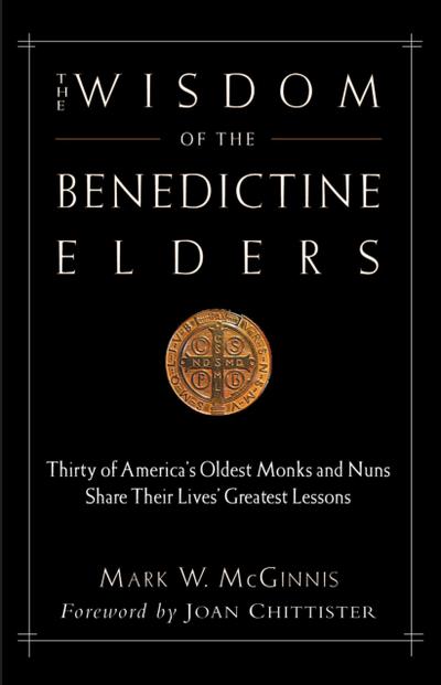 The Wisdom of the Benedictine Elders: Thirty of America’s Oldest Monks and Nuns Share Their Lives’ Greatest Lessons