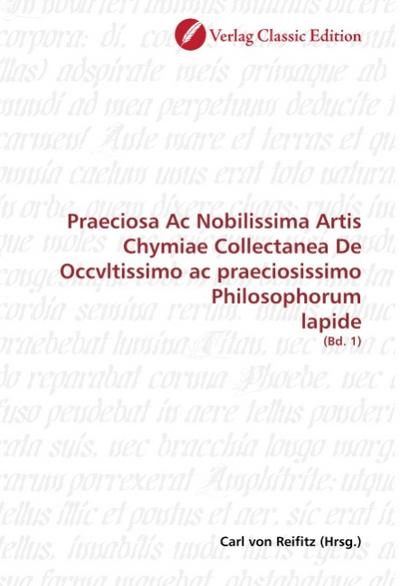 Praeciosa Ac Nobilissima Artis Chymiae Collectanea De Occvltissimo ac praeciosissimo Philosophorum lapide - Carl von Reifitz