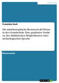 Die mitteleuropäische Bronzezeit als Thema in der Grundschule. Eine qualitative Studie zu den didaktischen Möglichkeiten einer archäologischen Epoche
