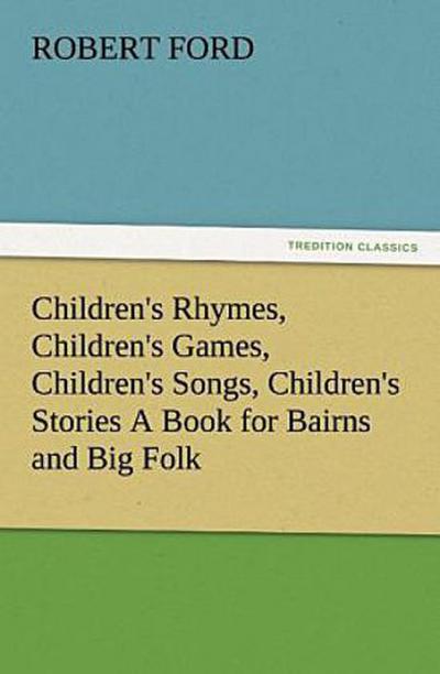Children’s Rhymes, Children’s Games, Children’s Songs, Children’s Stories A Book for Bairns and Big Folk