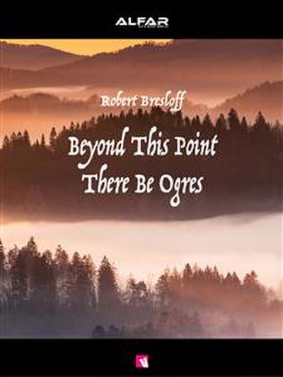 Beyond This Point There Be Ogres