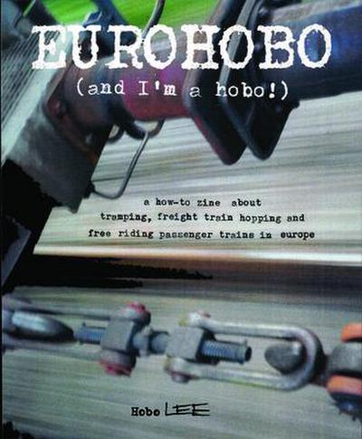 Eurohobo: (And I’m a Hobo!) a How-To Zine about Tramping, Freight Train Hopping, and Free Riding Passenger Trains in Europe