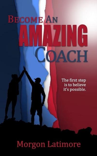 Become an Amazing Coach: The first step is to believe it’s possible.