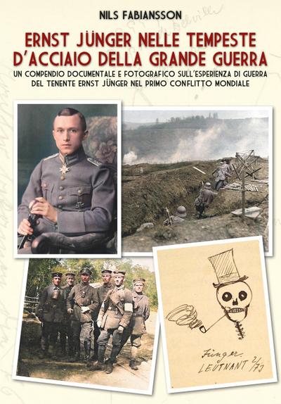 Ernst Jünger nelle tempeste d’acciaio della Grande Guerra. Un compendio documentale e fotografico sull’esperienza di guerra del Tenente Ernst Jünger nel primo conflitto mondiale