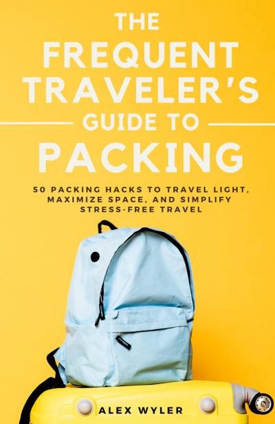 The Frequent Traveler’s Guide to Packing
