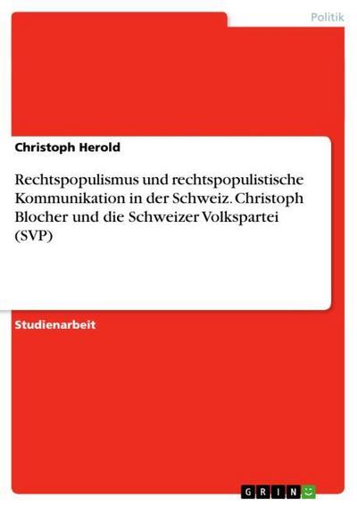 Rechtspopulismus und rechtspopulistische Kommunikation in der Schweiz. Christoph Blocher und die Schweizer Volkspartei (SVP) - Christoph Herold