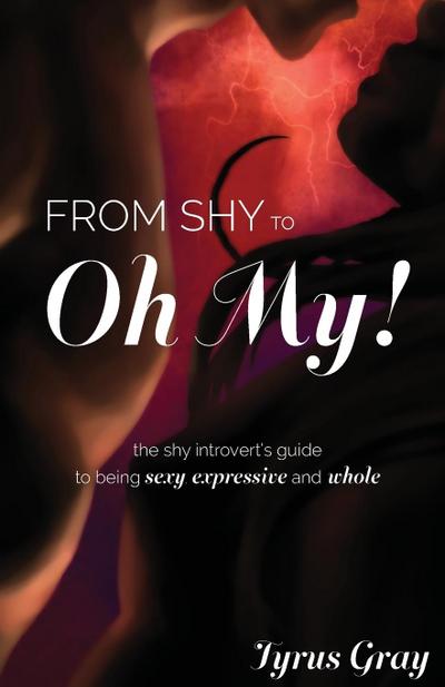 From Shy to Oh My! The Shy Introvert’s Guide to Being Sexy, Expressive and Whole