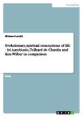Evolutionary, spiritual conceptions of life  - Sri Aurobindo, Teilhard de Chardin and Ken Wilber in comparison