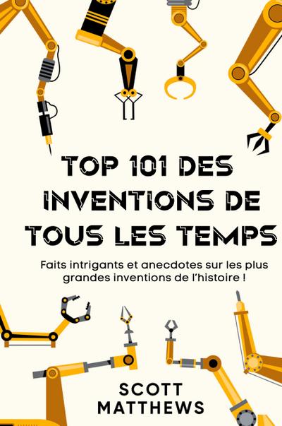 Top 101 des Inventions de Tous les Temps ! - Faits intrigants et anecdotes sur les plus grandes inventions de l’histoire !