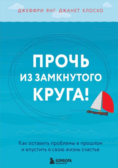 Proch’ iz zamknutogo kruga! Kak ostavit’ problemy v proshlom i vpustit’ v svoyu zhizn’ schast’e
