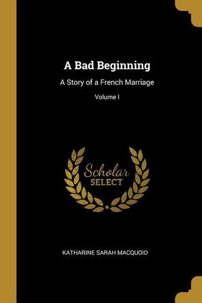 A Bad Beginning: A Story of a French Marriage; Volume I