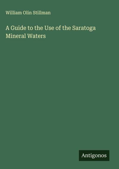 A Guide to the Use of the Saratoga Mineral Waters
