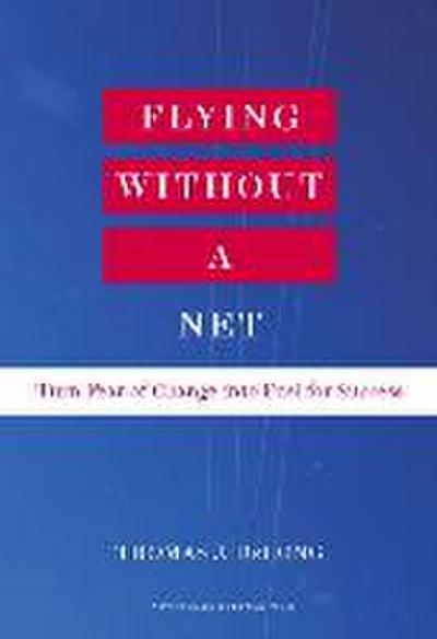 Flying Without a Net: Turn Fear of Change Into Fuel for Success