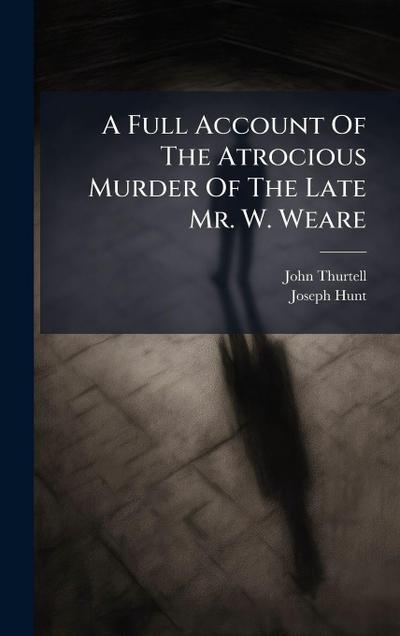 A Full Account Of The Atrocious Murder Of The Late Mr. W. Weare