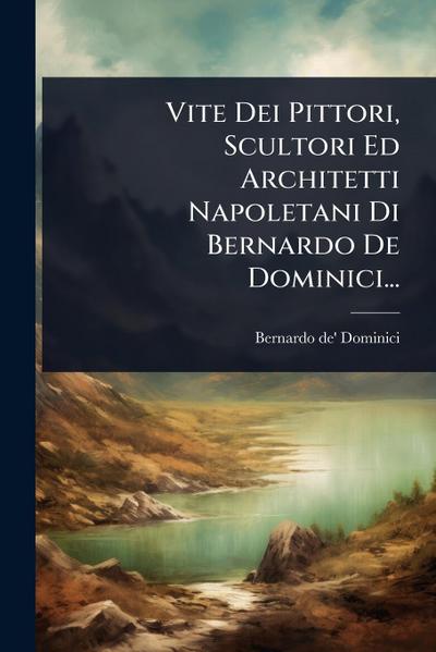 Vite Dei Pittori, Scultori Ed Architetti Napoletani Di Bernardo De Dominici...