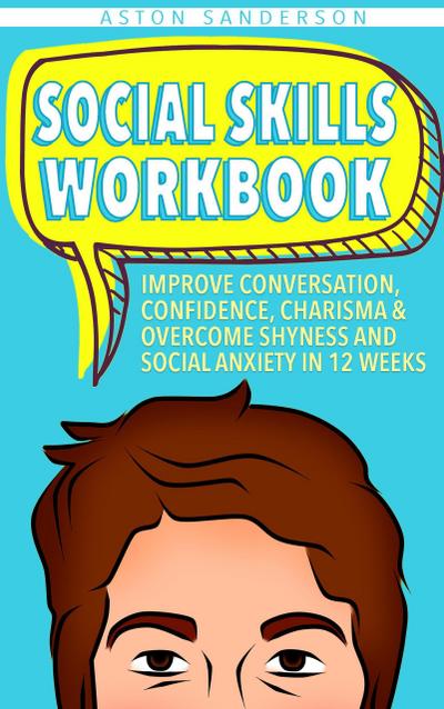 Social Skills Workbook: Improve Conversation, Confidence, Charisma & Overcome Shyness and Social Anxiety in 12 Weeks (Better Conversation, #2)