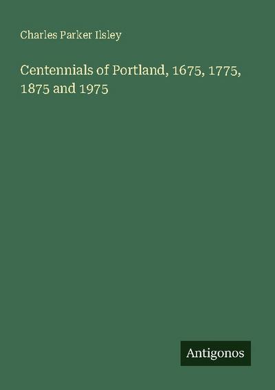 Centennials of Portland, 1675, 1775, 1875 and 1975