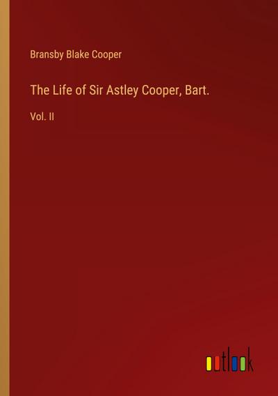 The Life of Sir Astley Cooper, Bart.