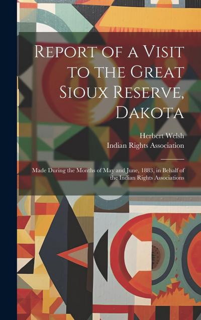 Report of a Visit to the Great Sioux Reserve, Dakota: Made During the Months of May and June, 1883, in Behalf of the Indian Rights Associations
