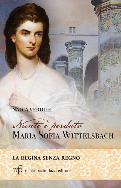 Niente è perduto. Maria Sofia Wittelsbach. La regina senza regno