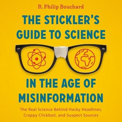The Stickler’s Guide to Science in the Age of Misinformation: The Real Science Behind Hacky Headlines, Crappy Clickbait, and Suspect Sources