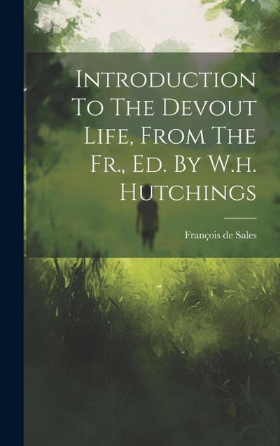Introduction To The Devout Life, From The Fr., Ed. By W.h. Hutchings