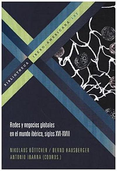 Redes y negocios globales en el mundo ibérico, siglos XVI-XVIII