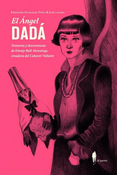 El ángel Dadá : venturas y deventuras de Emmy Ball-Hennings, creadora del Cabaret Voltaire