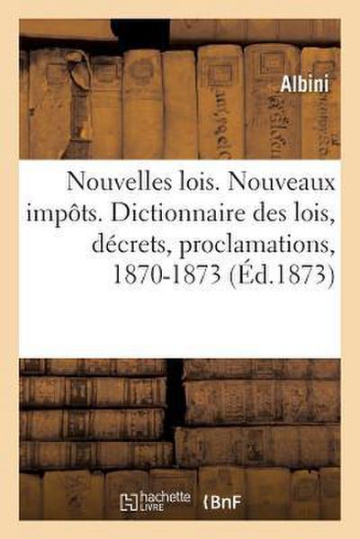 Nouvelles Lois. Nouveaux Impôts. Dictionnaire Des Lois, Décrets, Proclamations, Arrêtés: Lettres Patentes Et Résolutions Promulgués En France, 1870-18