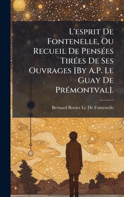 L’esprit De Fontenelle, Ou Recueil De PensÃ(c)es TirÃ(c)es De Ses Ouvrages [By A.P. Le Guay De PrÃ(c)montval].
