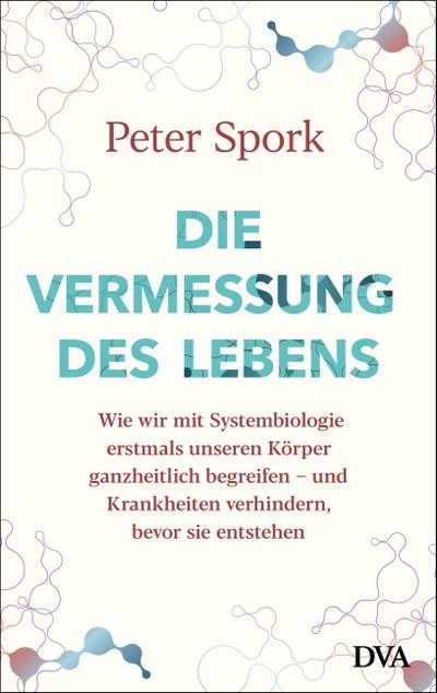 Die Vermessung des Lebens: Wie wir mit Systembiologie erstmals unseren Körper ganzheitlich begreifen – und Krankheiten verhindern, bevor sie entstehen