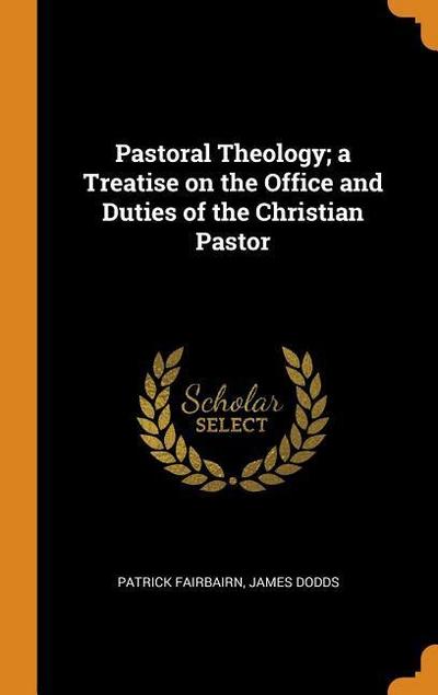 Pastoral Theology; A Treatise on the Office and Duties of the Christian Pastor