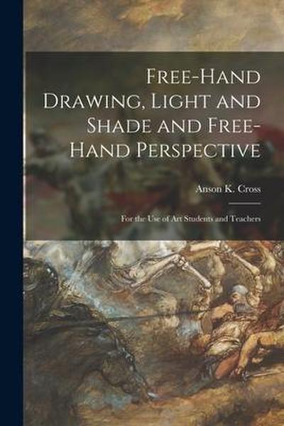 Free-hand Drawing, Light and Shade and Free-hand Perspective: for the Use of Art Students and Teachers